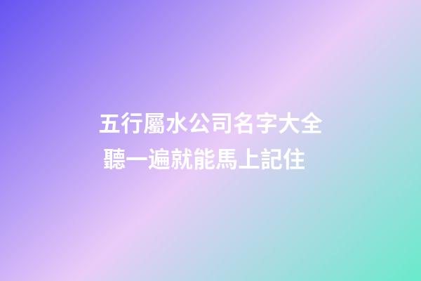 五行屬水公司名字大全 聽一遍就能馬上記住-第1張-公司起名-玄機派